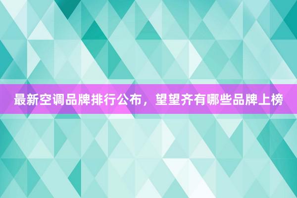 最新空调品牌排行公布，望望齐有哪些品牌上榜